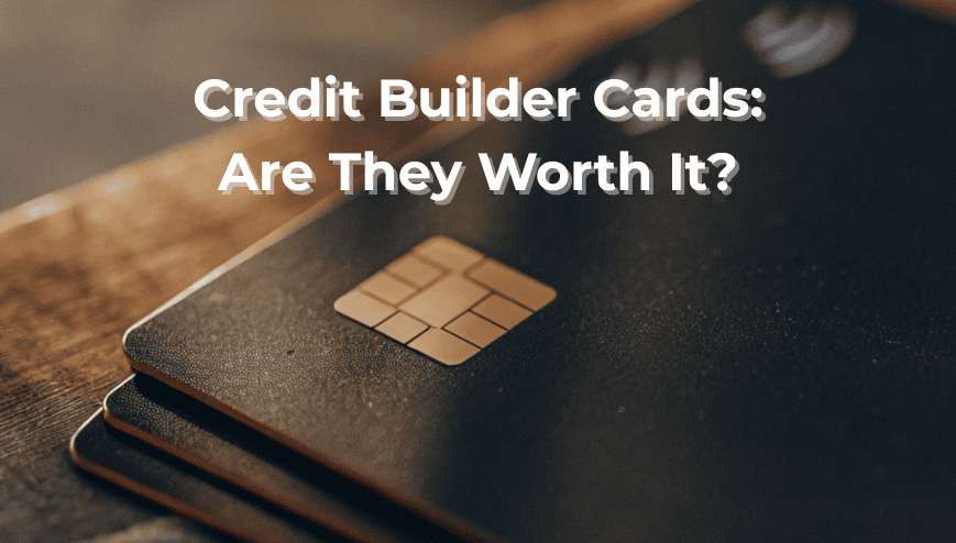 Credit Builder Cards: Are They Worth It?